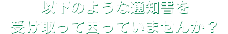 以下のような通知書を受け取って困っていませんか？